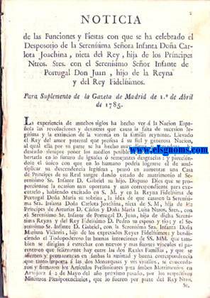 Noticia de las Funciones y Fiestas con que se ha celebrado el Desposorio de la Serenisima Seora Infanta D Carlota Joachina, nieta del Rey, hija de los Prncipes Ntros. Sres. con el Serensimo Seor Infante de Portugal D.Juan, hijo de la Reyna y del Rey Fidelsimos. Para Suplemento de la Gazeta de Madrid,de 1 de Abril de 1785.