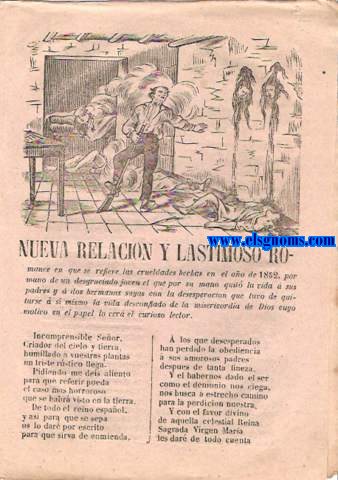Nueva relacin y lastimoso romance en que se refiere las crueldades hechas en el ao 1852, por mano de un desgraciado joven el que por su mano quito la vida  sus padres y  dos hermanas suyas con la desesperacin que tuvo de quitarse a s mismo la vida desconfiado de la misericordia de Dios.