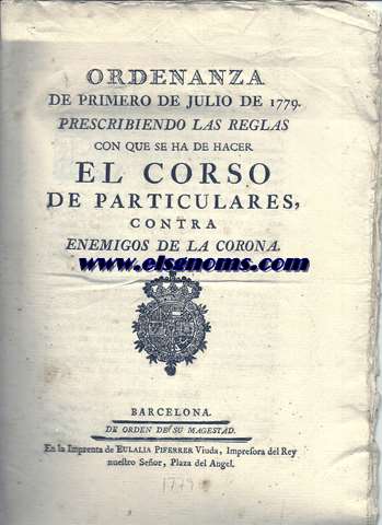 Ordenanza de primero de julio de 1779 prescribiendo las reglas con que se ha de hacer el Corso de particulares, contra enemigos de la Corona.