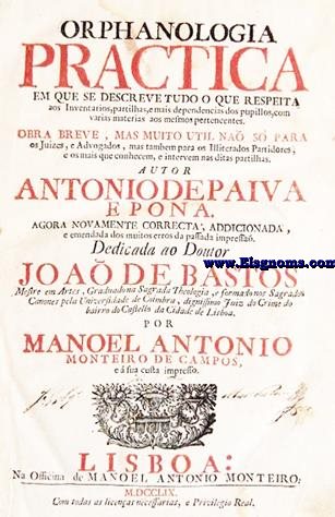 Orphanologia practica em que se descreve tudo o que respeita aos inventarios, prtilhas, e mais dependencias dos pupillos com varias materias aos mesmos peretenecentes. Obra breve, mas muito util no so para os juizes, e advogados, mas tamben para os illiterados partidores e oa mais que conhecen e intervem nas ditas partillas.