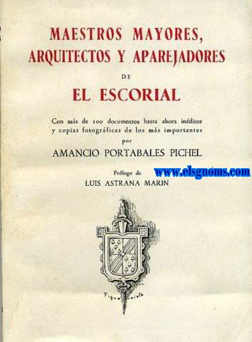 Maestros mayores, arquitectos y aparejadores de El Escorial. Con ms de 100 documentos hasta ahora inditos y copias fotogrficas de los ms importantes por... Prlogo de Lus Astrana Marn.