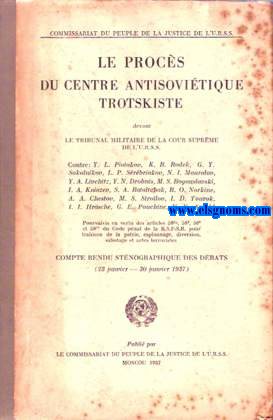Le Procs du Centre Antisovitique Trotskiste devant le Tribunal Militaire de la Cour Suprme de l'URSS. contre / Y.L. Piatakov, K. B. Radek, G.Y. Sokolnikov, L.P.Srbriakov, N.I. Mouralov, Y.A. Livchitz, Y.N. Drobnis, M.S.Bougouslavski, I.A.Kniazev, S.A.Rataitchak, B.O.Norkine, A.A.Chestov, M.S.Stroilov, I.D.Tourok, I.I. Hrasche, G.E.Pouchine, V.V.Arnold. Compte rendu stnographique des dbats(23 janvier- 30 janvier 1937).