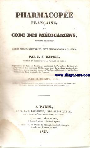 Phamacope franaise,ou code des mdicaments.Nouvelle traduction de Codex Medicamentorum,sive Pharmacopoea Gallica.Par... augmente de Notes et Additions,contenant la Formule et le mode de prparation des nouveaux mdicaments dont la pratique s'est enrichie jusqu'a nos jours,un gran nombre de'Analyses chimiques,et suivie d'un tableau des Eaux minerales de France par O.Henry,Fils.