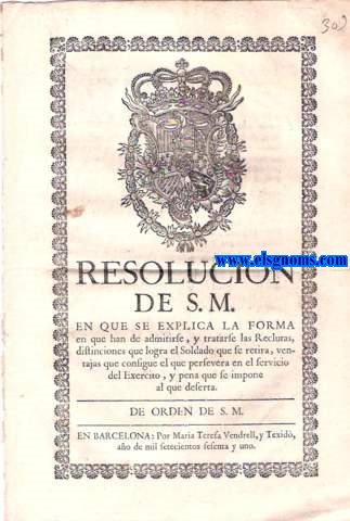 Resolucin de S.M. en que se explica la forma en que han de admitirse,y tratarse las reclutas, distinciones que logra el Soldado que se retira, ventajas que consigue el que persevera en el servicio del Exercito, y pena que se impone al que deserta.