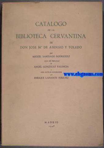 Catlogo de la Biblioteca Cervantina de Don Jos M deAsensio y Toledo.Prlogo de Angel Palencia.Noticia biogrfica de Enrique lafuente Ferrari.