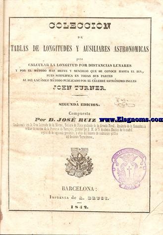 Coleccin de tablas de longitudes y ausiliares astronmicas para calcular  la longitud por distancias lunares y por el mtodo mas breve y sencillo que se conoce hasta el da,pues simplifica en todas sus partes al del lacnico mtodo publicado por el clebre astrnomo ingls John Turner.Segunda edicin compuesta por...
