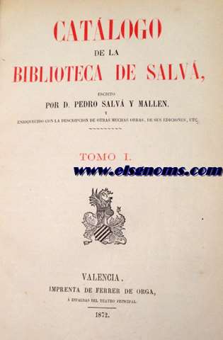 Catlogo de la Biblioteca de Salv escrito por D.Pedro Salv y Mallen y enriquecido con la descripcin de otras muchas obras, de sus ediciones,etc.