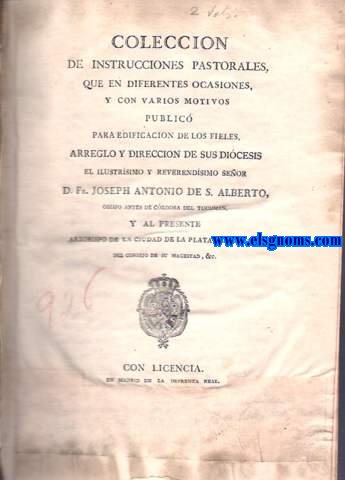 Coleccin de Instrucciones Pastorales,que en diferentes ocasiones y con diferentes motivos publico para edificacion de los fieles,arreglo y direccion de sus diocesis el Ilustrisimo y Reverendisimo Seor... Obispo antes de Cordoba despues de Tucuman, y al presente Arzobispo de la Ciudad de La Plata en America.