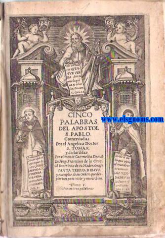 Cinco palabras del Apostol San Pablo. Comentadas por el Anglico Doctor Santo Toms de Aquino, y declaradas por el menor carmelita Descalo Fray Francisco de la Cruz, con doctrinas de su Madre Serfica Santa Teresa de Jesus, y exemplos de su Orden,que despiertan para vivir y morir bien.
