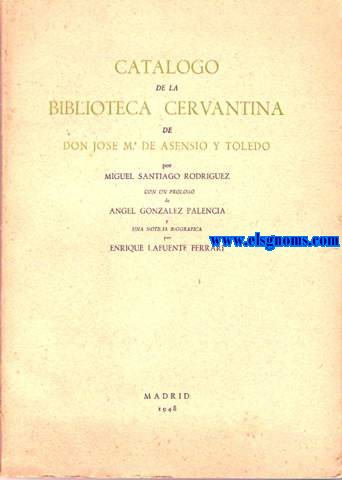 Catlogo de la Biblioteca Cervantina de Don Jos M de Asensio y Toledo.Prlogo de Angel Gonzlez Palencia y una noticia biogrfica por Enrique Lafuente Ferrari.