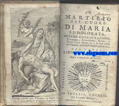 Il Martirio del cuore di Maria addolorata ovvero considerazioni, colloqui,aspirazioni, esempi, e pratiche divote su i Dolori della Ss.Virgine,per tutti i sabati dell'Anno.