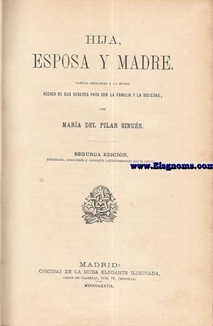 Hija, esposa y madre. Cartas dedicadas a la mujer acerca de sus deberes para con la familia y la sociedad. Segunda edicin, reformada, aumentada, corregida cuidadosamente por la autora.