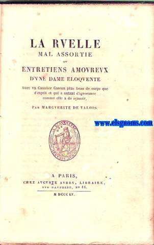 La Ruelle mal assortie ov Entretiens amorevx d'vne dame eloqvente, Auec vn Caualier plus beu de corps que d'esprit et qui a autant d'ignorance comme elle a de sauoir. Texte conforme  l'dition de 1644. Al fin: Catalogue du Tresor des Pieces Rares ou Inedites et des autres ouvrages du fonds d'Auguste Aubry.