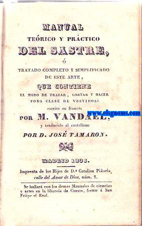 Manual Terico y Prctico del Sastre, o tratado completo y simplificado de este arte,que contiene el modo de trazar, cortar y hacer toda clase de vestidos. Traducido al castellano por D.Jos Tamaron.