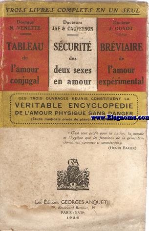Ces trois ouvrages constituent la Vritable encyclopedie de l'amour physique sans danger (ude mdicale orne de planches hors-texte).N.VENETTE:Tableau de l'amour conjugal.JAF & CAUFEYNON:Scurit des deux sexes en amour.J.GUYOT:Brviaire de l'amour exprimental. 