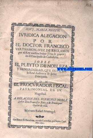 Iurdica alegacion por el Doctor Francisco Verthamon Iuez de Reclamos por el Rey nuestro Seor (Dios le guarde) en el Principado de Catalua. Sobre el Pleyto de Nobleza, y Generosidad,qie sigue en la Real Audiencia de dicho Principado. Con el Procurador Patrimolial de Su Magestad. A relacin del Egregio, y Noble Seor Don Francisco Rius, y de Bruniquer, Oydor de ella.Escibano Rafael Armengol.