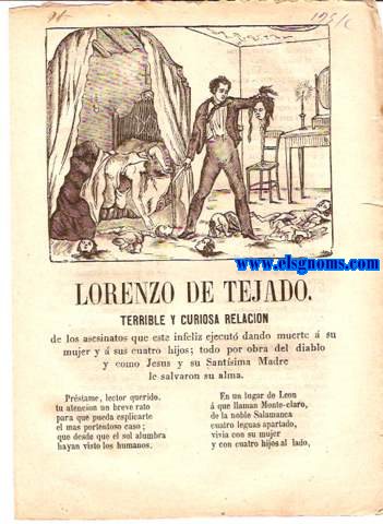 Lorenzo de Tejado.Terrible y Curiosa Relacin de los asesinatos que este infeliz ejecut dando muerte  su mujer y  sus cuatro hijos;todo por obra del diablo y como Jess y su Santsima Madre le salvaron su alma.