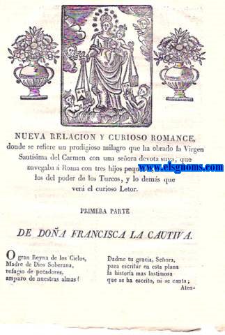 Nueva Relacin y Curioso Romance,donde se refiere un prodigioso milagro que ha obrado la Virgen Santsima del Carmen con una seora devota suya,que navegaba  Roma con tres hijos pequeos,librndolos del poder de los Turcos,y lo dems que ver el curioso lector.Primera Parte De Doa Francisca La Cautiva. Segunda Parte,Donde se da fin  la empezada Historia.