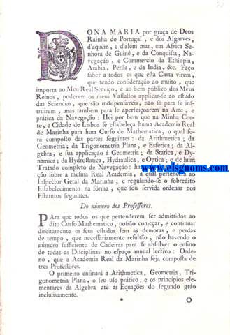 Dona maria. Carta ,por que Vossa Magestade ha por bem estabelecer na sua Corte ,e Cidade de Lisboa huma Academia Real da Marinha ,erigindo nella hum Curso de Mathematica para maior perfeio da Nautica ,e Fortificao ,e dando-lhe para o seu governo os Estatutos na frma assima declarada.