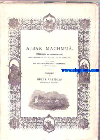 Ajbar Machmu (Coleccin de tradiciones) Crnica annima del Siglo XI, dada  luz por primera vez, traducida y anotada por Don Emilio Lafuente y Alcntara, Acadmico de nmero.  Coleccin de Obras Arbigas de historia y geografa, que publica la Real Academia de la Historia.