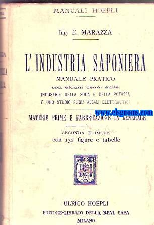 L'Industria Saponiera. Manuale pratico con alcuni cenni sulle Industrie della Soda e della Potassa e uno studio sugli Alcali Elettrilitici. Materie prime e fabricazione in generale.