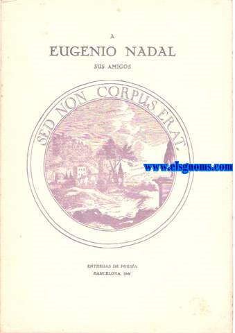 A Eugenio Nadal Sus Amigos. Sed Non Corpus Erat. Compusieron esta Corona Fnebre: M D. Arroyo, Jos Bernab Oliva, Juan Eduardo Cirlot, Jos Cruset, Ester De Andreis, Guillermo Daz-Plaja, Miquel Dol....Jaime Berenguer la dedic, en latn, A Eugenio Nadal.