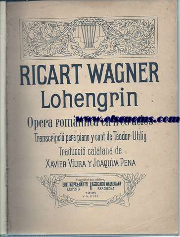 Lohengrin. Opera romntica en tres actes. Transcripci pera piano y cant de Teodor Uhlig. Traducci catalana de Xavier Viura y Joaqum Pena.