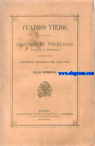 Cuadros viejos. Coleccin de pinceladas, toques y esbozos, representando costumbres espaolas del siglo XVIII.