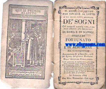 Il mezzo pi sicuro per vincere al lotto o sia nuova lista generale de' Sogni Col Nome di tutte le cose, e numeri allusivi alle Estrazioni di Roma e di Napoli. Opera di Fortunato Indovino e di Albumazar da Carpentieri Accresciuta di 2 Smorfie, e di 90 figure del giuoco Romano Dall' Anonimo Cabalistico  Coll' aumento di molte voci, che sono state desunte dall' edizion Veneta Con l'  ggiunta delle 19. Tavole del 1500 di Rutilio Benincasa, e il modo di adroparle, e diverse Cabale; di pi l'interpretazione de' Sogni; con la Tariffa de' prezzi, ed in fine l'Estrazioni uscite sino al presente.