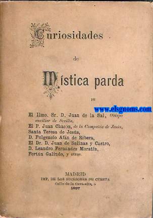 Curiosidades de Mstica Parda. Por D. Juan de la Sal, P. Juan Chacn, Santa Teresa de Jess, D. Fulgencio Afn de Ribera, D. Juan de Salinas y Castro, D. Leandro Fernndez de Moratn, Fortn Galindo, y otros.