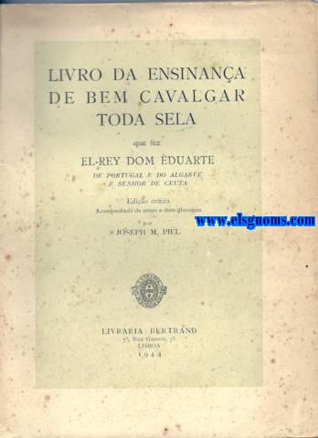 Livro da ensinana de bem cavalgar toda sela que fez El-Rey Dom Eduarte de Portugal e do Algarve e Senhor de Ceuta. Edio critica acompanhada de notas e dum glossrio por Joseph M. Piel.