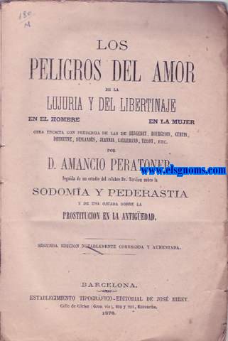 Los peligros del amor de la lujuria y del libertinaje en el hombre, en la mujer. Obra escrita con presencia de las de Bergeret, Bourgeois, Curtis, Debrryne, Deslandes, Jannel, Lallemand, Tissot, etc. Por... Seguida de un estudio del clebre Dr. Tardieu sobre Sodoma y Pedarastia y una ojeada sobre la Prostitucin en la antigedad.