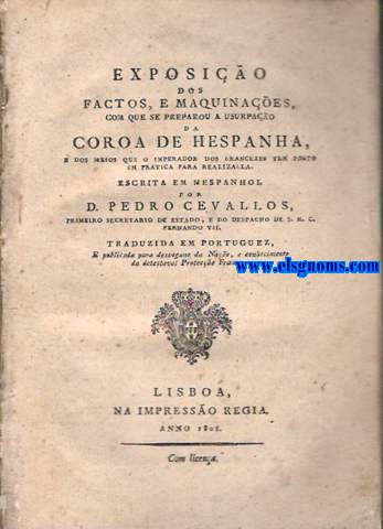 Exposio dos factos,e maquinaoes,com que se preparou a usurpao da Coroa de Hespanha,e dos meios que o impirador dos francezes tem posto em pratica para realizalla. Escrita em espanhol por...traduzida em portuguez,e publicada para desengano da Nao,e conhecimento da detestavel Proteco Franceza.