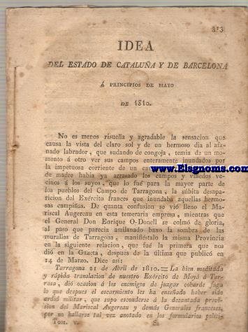 Barcelona Cautiva. Idea del Estado de Catalua y de Barcelona  principios de mayo de 1810. Tarragona 21 de Abril de 1810. = La bien meditada y rpida translacin de nuestro Exrcito de Moy  Tarrasa, di ocasin  los enemigos de juzgar cobarde fuga lo que despues el escarmiento les ha enseado haber sido ardid militar, que supo esconderse  la decantada previsin del Mariscal Augereau y dems Generales franceses...