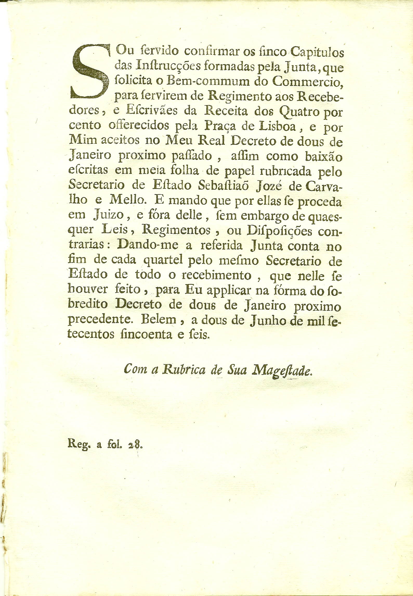 Sou Servido confirmar os sinco Capitulos das Instruces formadas pela Junta, que solicita o Bem-commum do Commercio, para servirem de Regimento aos Recebedores, e Escrives da Receita dos Quatro por cento offerecidos pela Praa de Lisboa, e por Mim aceitos no Meu Real Decreto de dous de Janeiro proximo passado.