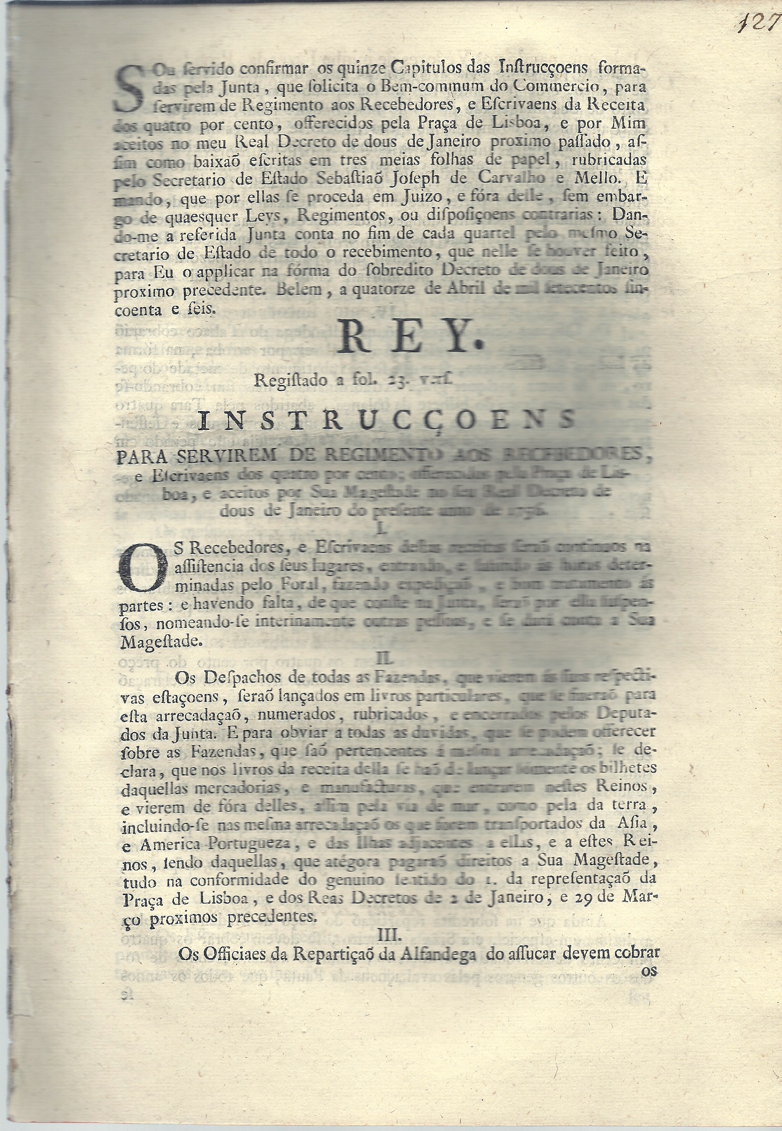 Sou servido confirmar os quinze Capitulos das Instruces formadas pela Junta , que solicita o Bem commum do Commercio , para servirem de Regimento aos Recebedores, e Escrives da Receita dos quatro por cento. Instruces. Para Servirem de Regimento aos Recebedores e Escrives dos quatro por cento.
