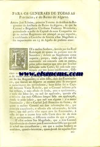 Para Os Generaes de todas as Provincias, e do Reino do Algarve.Amado Jos Ribeiro, primeiro Tenente de Artifices do Regimento de Artilheria do Reino do Algarve, de que he Coronel o Brigadeiro Christiano Frederico Weinholtz, pertendendo o posto de Capito da nona Companhia vaga no mesmo Regimento em atteno ao que expunha, e consultando o Conselho de Guerra a Sua Magestade o seu requerimento em 23 de Agosto do presente anno:  Foi a mesma Senhora servida por sua Real Resolua de quatro do presente mez de Setembro, differir ao Supplicante como requeria, porque ainda, que elle na foi examinado em concurso com os outros, pelos justos motivos, que teve por se achar destacado nesta Corte.