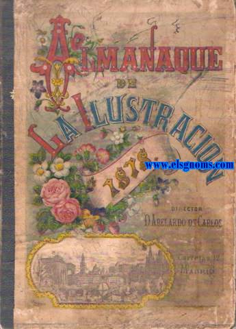 Almanaque de la Ilustracin para 1878. Escrito por los Seores: Blasco(D.Eusebio), Bustillo (D.Eduardo), Campillo (D.Narciso), Castelar (D.Emilio), Cueto (D.Leopoldo Augusto de), Echegaray (D.Jos), Fernndez Duro (D.Cesreo), Fernndez Flrez (D.Isidoro).... y acondicionado con cuatro piezas de Msica compuestas expresamente para este libro por los seores Arrieta (D:Emilio), Fernndez Grajal, (D.T) y Zubiaurre (D.Valentn). Ao V.