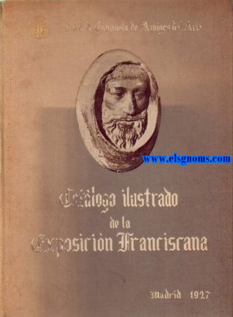 Sociedad Espaola de Amigos del Arte. Exposicin Franciscana. VII Centenario de la muerte de San Francisco de Ass. Catlogo general ilustrado. Madrid, Mayo y Junio, 1927.