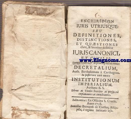 Enchiridion Iuris Utrisque: seu definitiones, definitiones, distinctiones, et qustiones clare c& breviter definit iuris Canonici et Civilis. Synopsi bifaria, & in priore quidem omnes Decretalium. Auth Bartholomo  Carthagena. In posteriore vero omnes Institutionnum Imperalium. Authore B.S. 