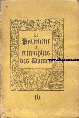 Le Parement Des Dames et Triumphes Des Dames. Est appelle ce plaisant nouveau livre. Prenez le en gre ainsi que je le livre pour recepvoir salut de corps et dames.