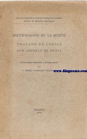Rectificacin de la mente. Tratado de lgica por Abusalt de Denia. Texto rabe. Traduccin y estudio previo por C. Angel Gonzlez Palencia.