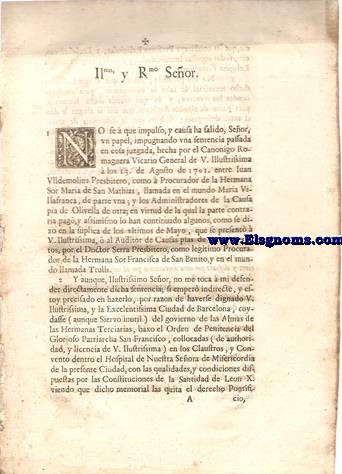 Ilmo, y Rmo Seor. No se  que impulso, y causa ha salido, Seor, un papel, impugnando una sentencia passada en cosa juzgada, hecha por el Canonigo Romaguera Vicario General de V. Illustrissima  los 13. de Agosto de 1701. entre Iuan Ulldemolins Presbitero, como  Procurador de la Hermana Sor Maria de San mathias, llamada en el mundo Maria Villafranca, de parte una, y los ASdministradores de la causa pia de Olivella de otra; en virtud de la qual la parte contraria pag, y assimismo lo han continuado algunos, como se dixo en la suplica de los ultimos de mayo...