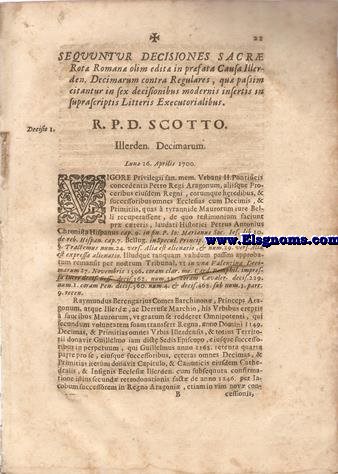 Sequuntur decisiones Sacr Rot Romana olim edit in prfata Causa Illerden. Decimarum contra Regulares, qu passim citantur in sex decicionibus modernis insertis in suprascriptoris Litteris Executorialibus. R.P.D. Scotto. Illerden Decimarum. Lun 26. Aprile 1700.