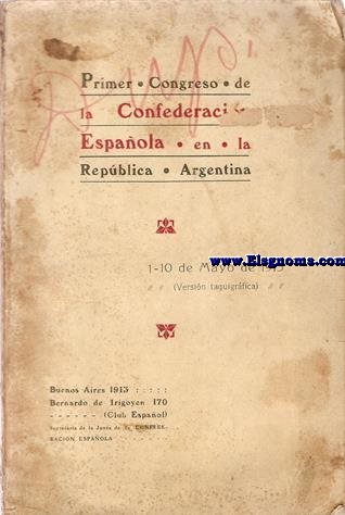 Primer Congreso de la Confederacin Espaola en la Repblica Argentina. 1-10 de Mayo de 1913 (Versin taquigrfica).
