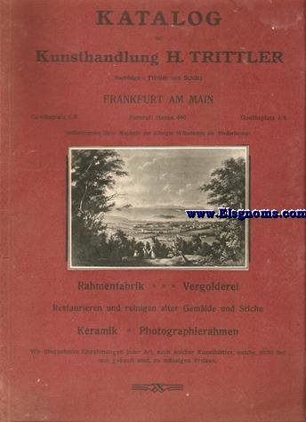 Katalog der Kunsthandlung H. Trittler. Nachfolger: Trittler und Schiltz. Frankfurt am Main.... Hoflieferanten lhrerMajestt der Knigin Wilhelmina der Niederland. Rahmenfabrik Vergolderel. Restaurieren und reinigen alter Gemlde und Stiche. Keramik - Photographierahmen. Wir bernehmen Einrahmungen Jeder Art, auch solcher Kunstbltter, welche nicht bei uns gekauft sind, zu mssigen Preisen. Farbige Radierungen. - Kalt Nadel Arbeiten. Farbice Schabkunstbltter. Schwarze Original Radierungen (Limitirte Ausgaben). 