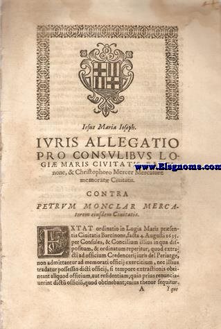 Iuris allegatio pro Consilibus Olgiae Maris Civitatis Barcinone, & Christophoro Mercer Mercatore memoratae Civitatis. Contra Petrum Monclar Mercatorem eiusdem Civitatis.