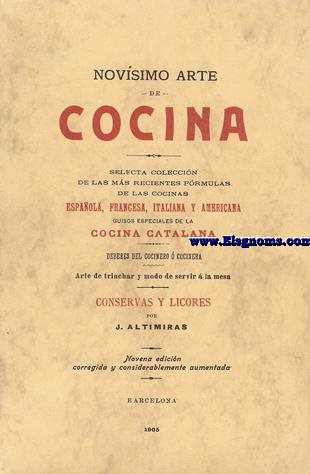Novsimo Arte de Cocina. Selecta coleccin de las mas recientes frmulas de las cocinas espaola, francesa, italiana y americana. Guisos especiales de la Cocina catalana. Deberes del cocinero  cocinera. Arte de trinchar y modo de servir  la mesa. Conservas y licores. Nueva edicin corregida y notablemente aumentada.