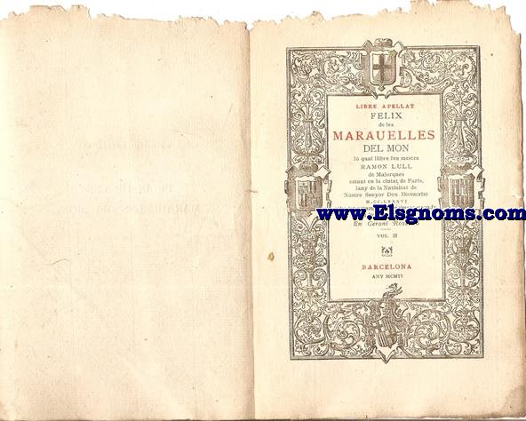 Libre Apellat Felix de les Maravelles del Mon lo qual llibre feu mestre Ramon Llull de Malorques estant en la Ciutat De Paris, lany de la Nativitat de Nostre Senyor Deu Ihesucrist MCCLXXXVI. Y  ha fet estampar per primera vegada en Llengua Catalana En Geroni Rossell. Vol.II. 