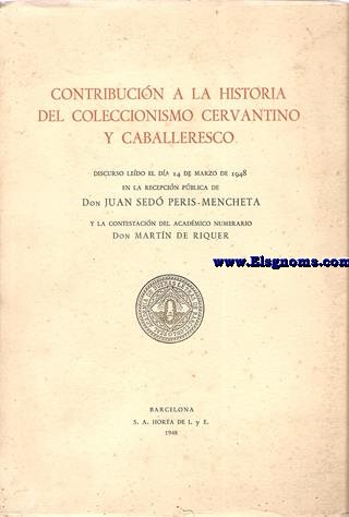 Contribucin a la historia del Coleccionismo Cervantino y Caballeresco. Discurso. Discurso ledo...Contesta Don Martn de Riquer.